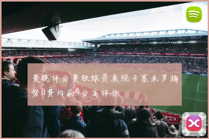 曼晚评分曼联球员表现卡塞米罗梅努B费均获9分高评价