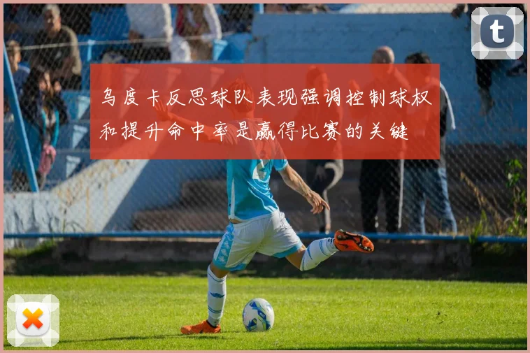 乌度卡反思球队表现强调控制球权和提升命中率是赢得比赛的关键