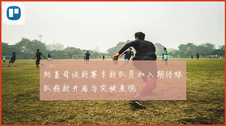 约基奇谈新赛季新队员加入期待球队崭新开局与突破表现