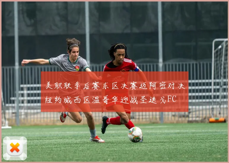 美职联季后赛东区决赛迈阿密对决纽约城西区温哥华迎战圣迭戈FC