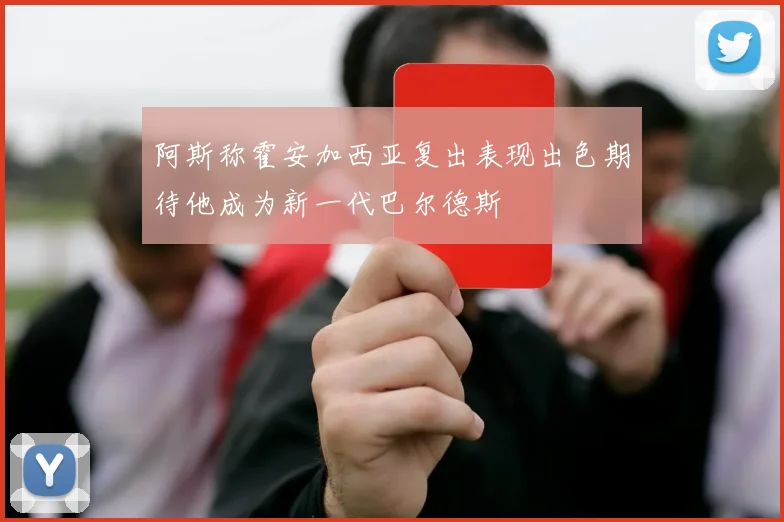 阿斯称霍安加西亚复出表现出色期待他成为新一代巴尔德斯