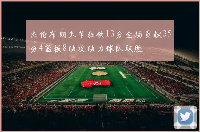 杰伦布朗末节狂砍13分全场贡献35分4篮板8助攻助力球队取胜