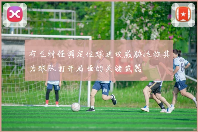 布兰特强调定位球进攻威胁性称其为球队打开局面的关键武器