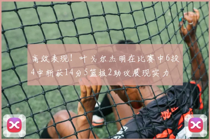 高效表现！叶戈尔杰明在比赛中6投4中斩获14分5篮板2助攻展现实力