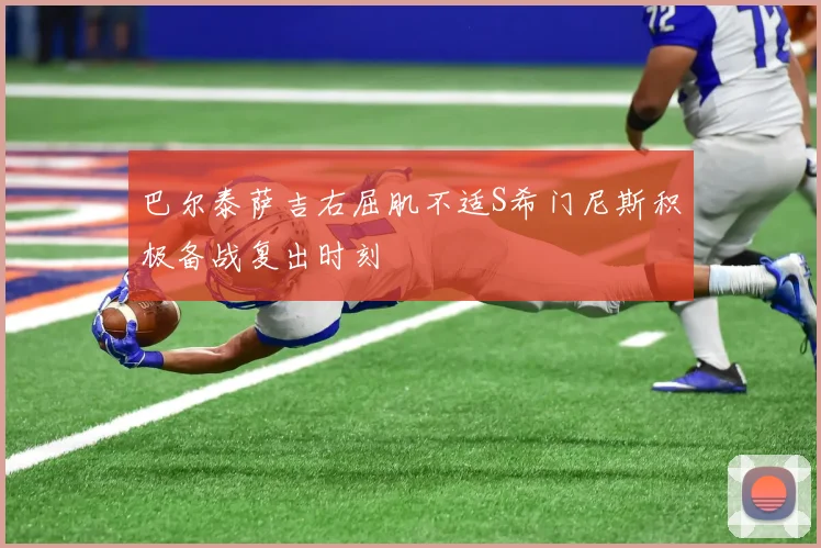巴尔泰萨吉右屈肌不适S希门尼斯积极备战复出时刻