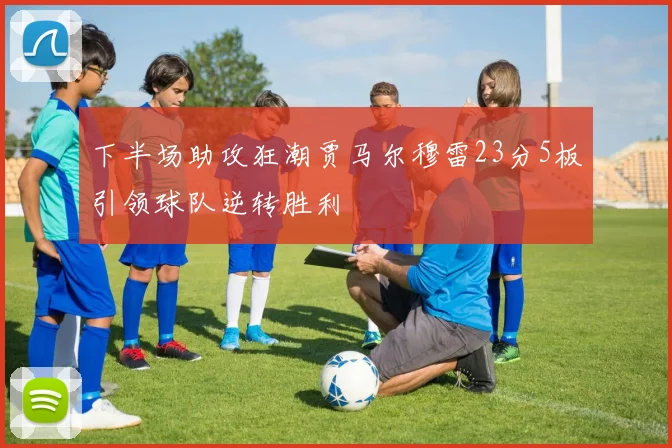 下半场助攻狂潮贾马尔穆雷23分5板引领球队逆转胜利