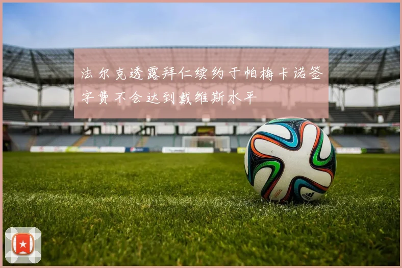 法尔克透露拜仁续约于帕梅卡诺签字费不会达到戴维斯水平