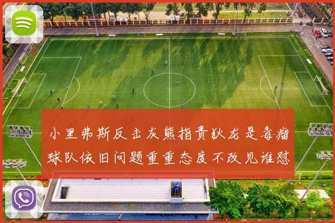 小里弗斯反击灰熊指责狄龙是毒瘤球队依旧问题重重态度不改见谁怼谁