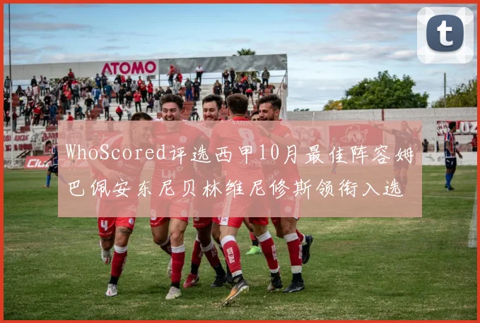 WhoScored评选西甲10月最佳阵容姆巴佩安东尼贝林维尼修斯领衔入选