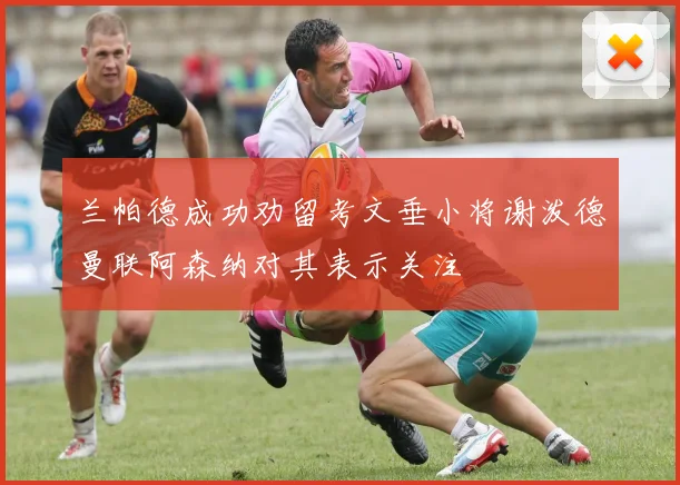 兰帕德成功劝留考文垂小将谢泼德曼联阿森纳对其表示关注