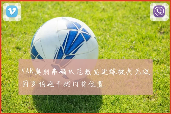 VAR奥利弗确认范戴克进球被判无效因罗伯逊干扰门将位置