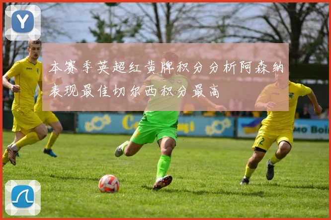 本赛季英超红黄牌积分分析阿森纳表现最佳切尔西积分最高