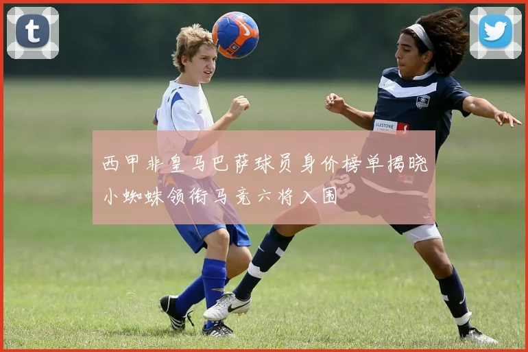 西甲非皇马巴萨球员身价榜单揭晓小蜘蛛领衔马竞六将入围