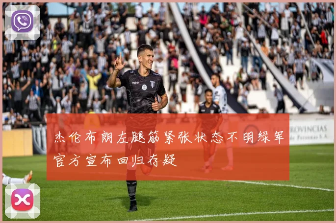杰伦布朗左腿筋紧张状态不明绿军官方宣布回归存疑