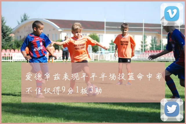 爱德华兹表现平平半场投篮命中率不佳仅得9分1板3助