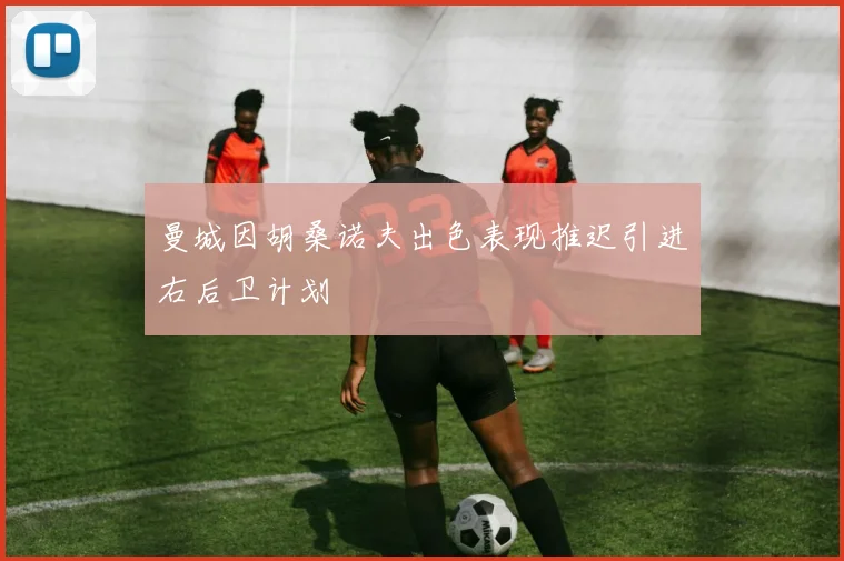 曼城因胡桑诺夫出色表现推迟引进右后卫计划