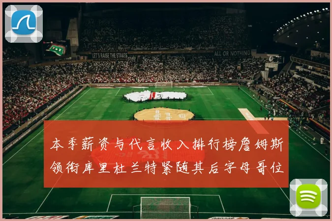 本季薪资与代言收入排行榜詹姆斯领衔库里杜兰特紧随其后字母哥位列第四