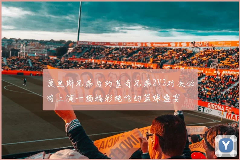 莫里斯兄弟与约基奇兄弟2V2对决必将上演一场精彩绝伦的篮球盛宴