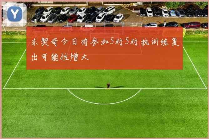 东契奇今日将参加5对5对抗训练复出可能性增大