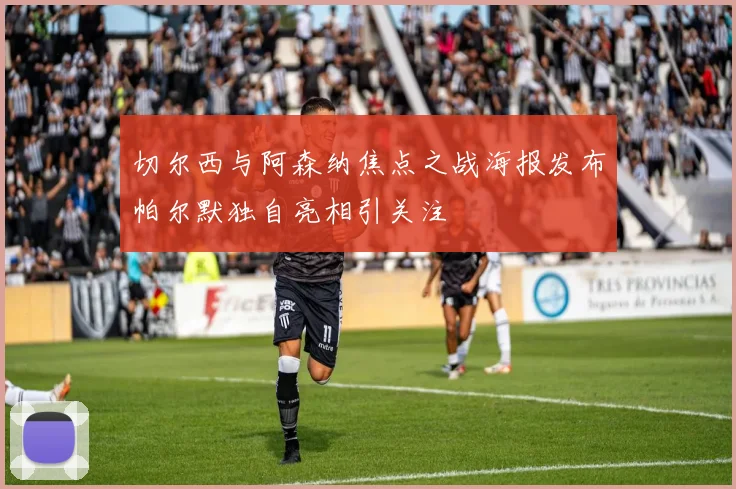 切尔西与阿森纳焦点之战海报发布帕尔默独自亮相引关注